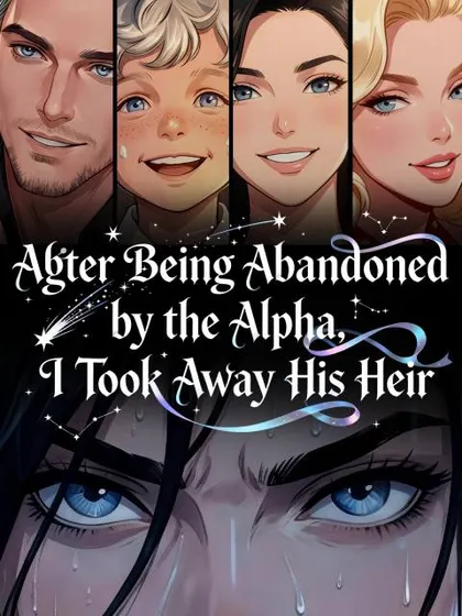 After Being Abandoned by the Alpha, I Took Away His Heir